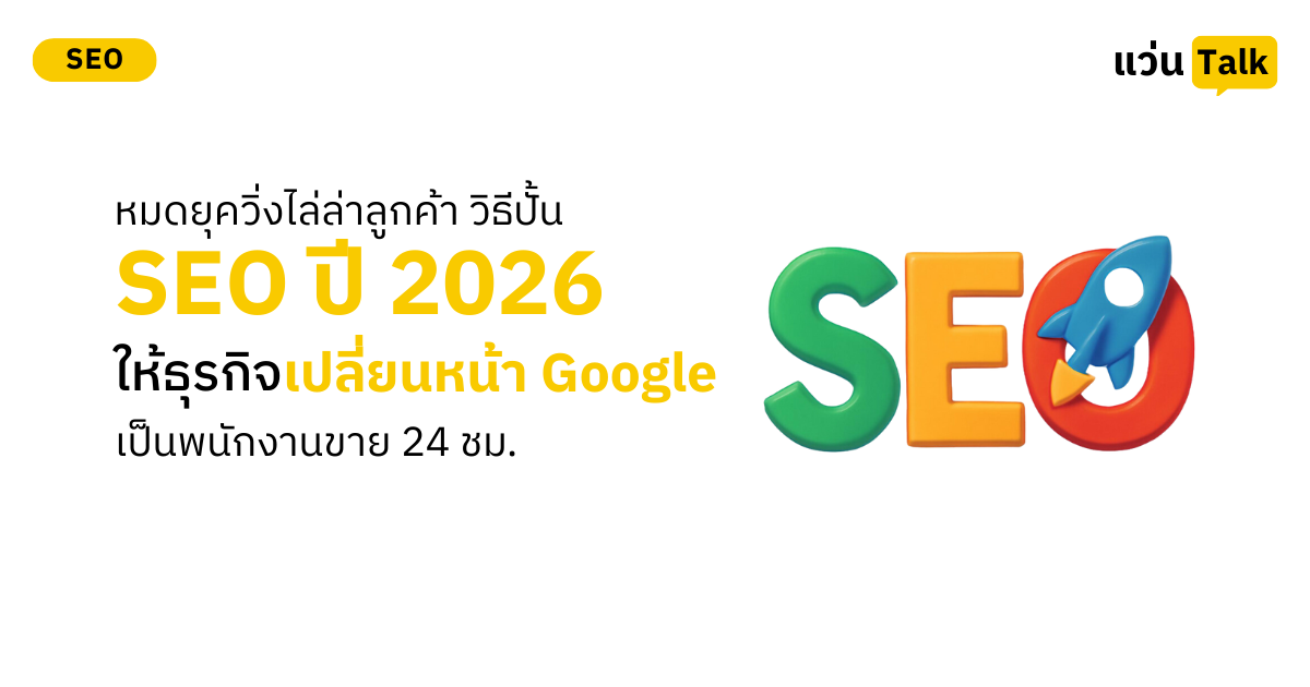 หมดยุควิ่งไล่ล่าลูกค้า วิธีปั้น SEO ปี 2026 ให้ธุรกิจ เปลี่ยนหน้า Google เป็นพนักงานขาย 24 ชม.